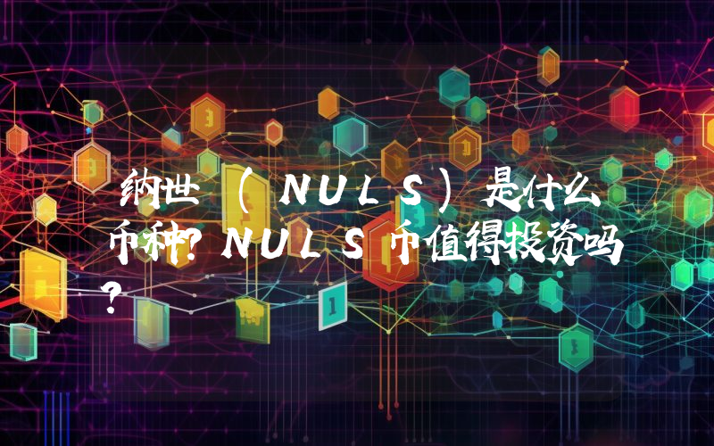 纳世 (NULS)是什么币种？NULS币值得投资吗？