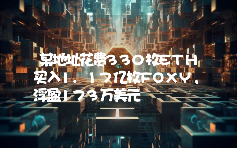 某地址花费330枚ETH买入1.17亿枚FOXY,浮盈173万美元