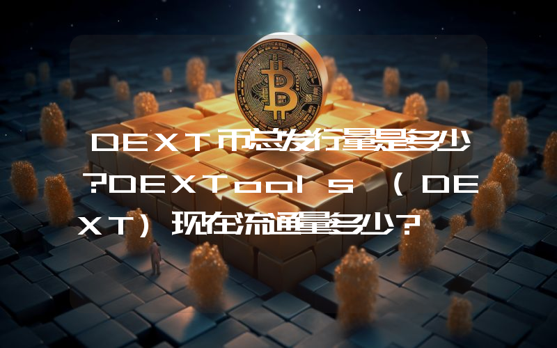 DEXT币总发行量是多少？DEXTools (DEXT)现在流通量多少？