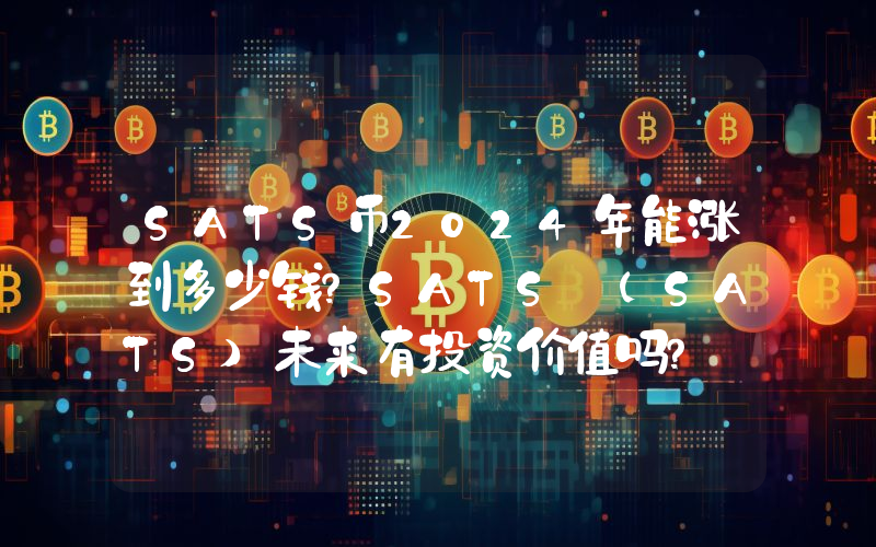 SATS币2024年能涨到多少钱？SATS (SATS)未来有投资价值吗？