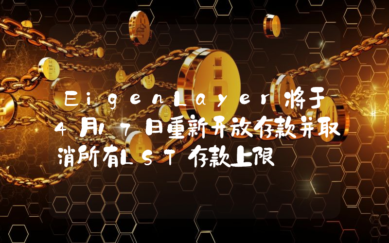 EigenLayer将于4月17日重新开放存款并取消所有LST存款上限