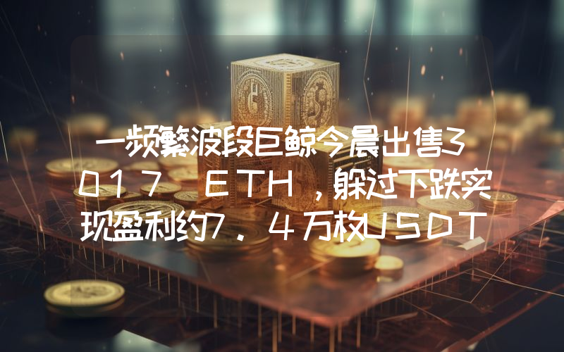 一频繁波段巨鲸今晨出售3017 ETH,躲过下跌实现盈利约7.4万枚USDT