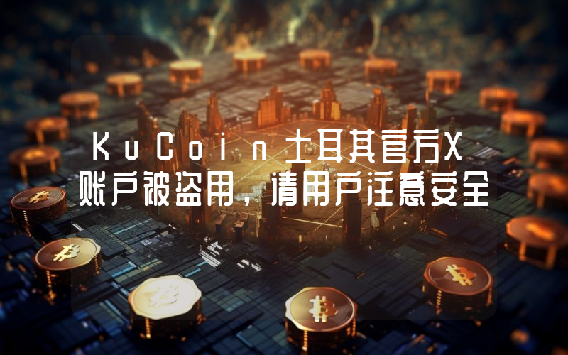 KuCoin土耳其官方X账户被盗用,请用户注意安全