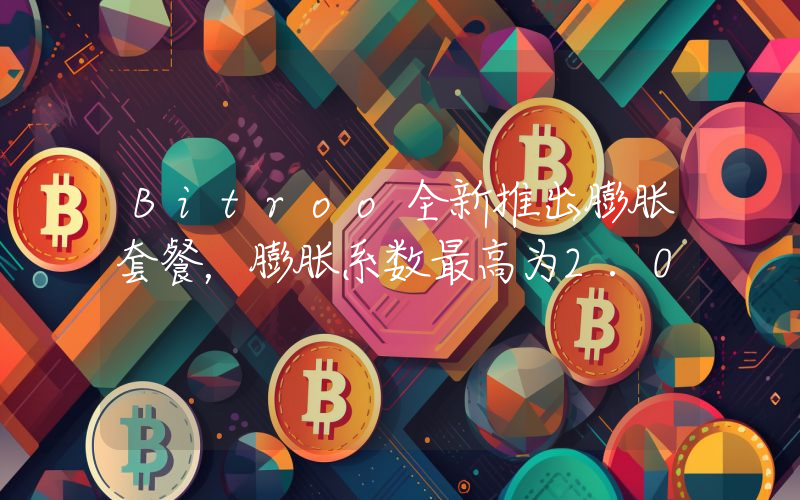 Bitroo全新推出膨胀套餐,膨胀系数最高为2.0