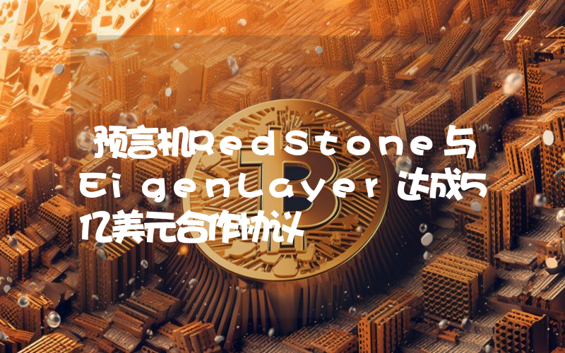 预言机RedStone与EigenLayer达成5亿美元合作协议