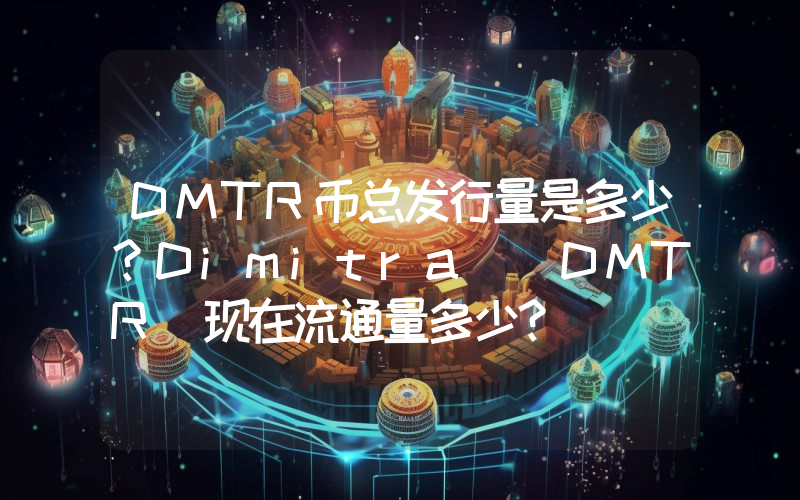 DMTR币总发行量是多少？Dimitra (DMTR)现在流通量多少？
