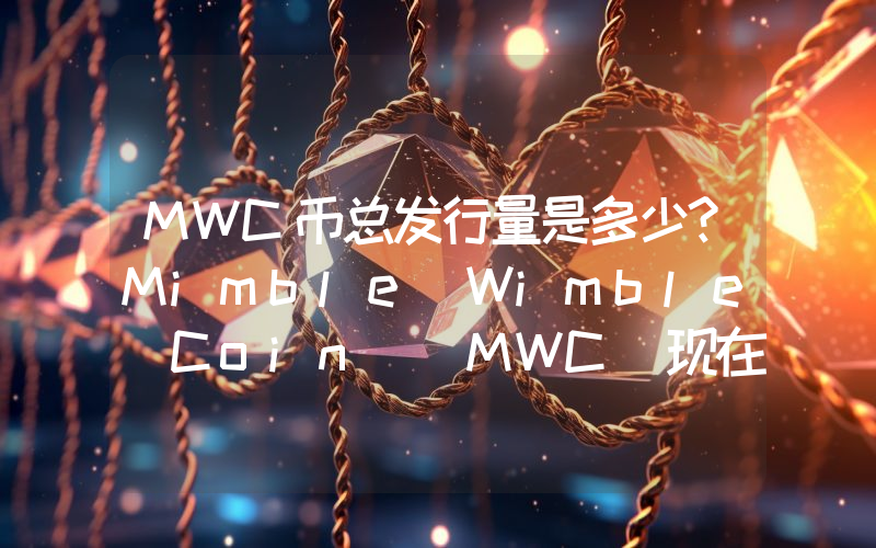 MWC币总发行量是多少？Mimble Wimble Coin (MWC)现在流通量多少？