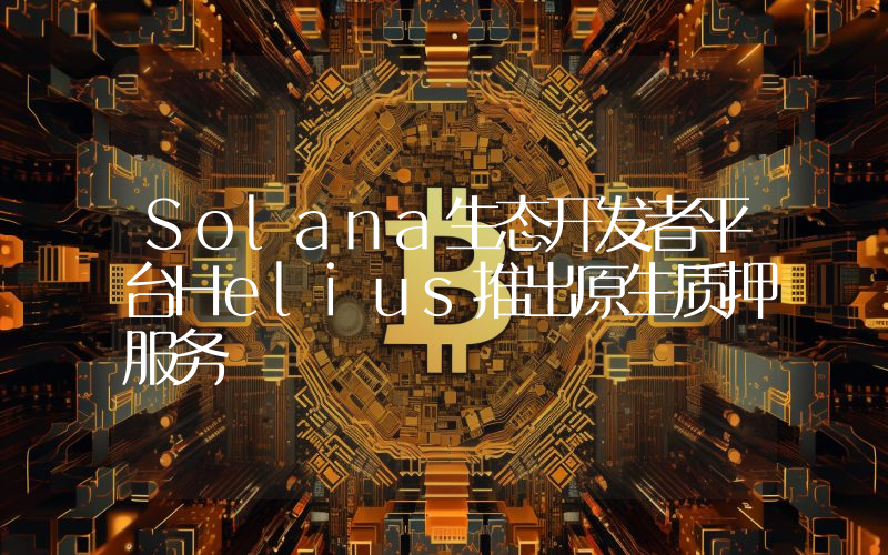 Solana生态开发者平台Helius推出原生质押服务