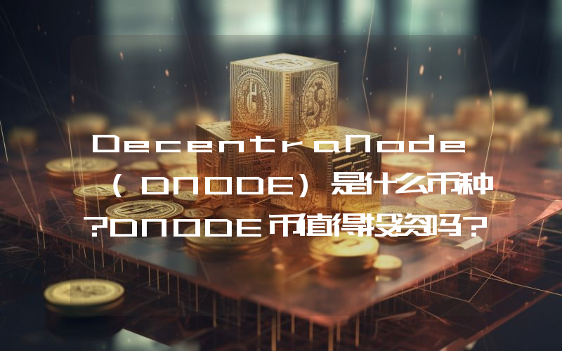 DecentraNode (DNODE)是什么币种？DNODE币值得投资吗？
