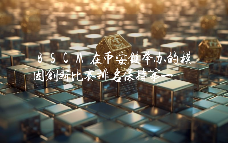 BSCM在币安链举办的模因创新比赛排名保持第一