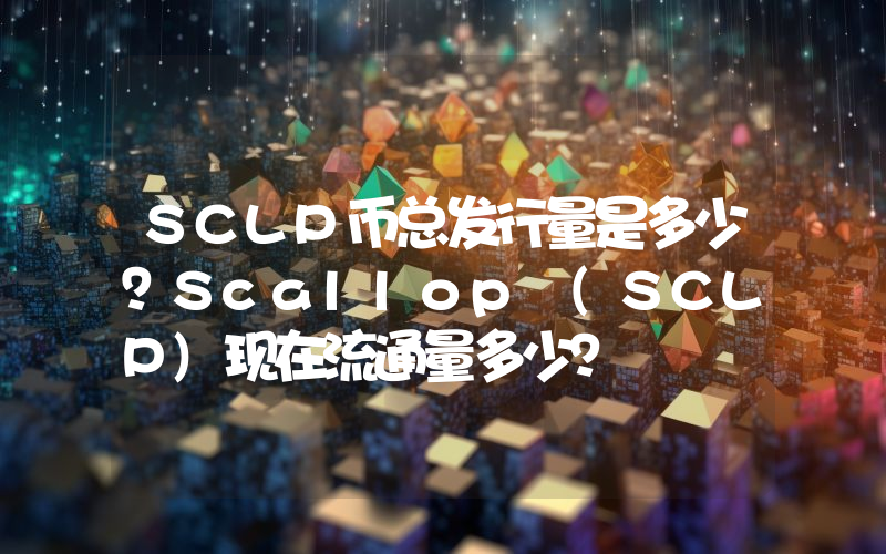 SCLP币总发行量是多少？Scallop (SCLP)现在流通量多少？