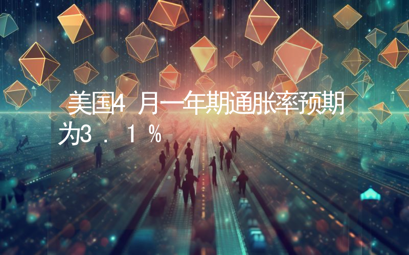 美国4月一年期通胀率预期为3.1%