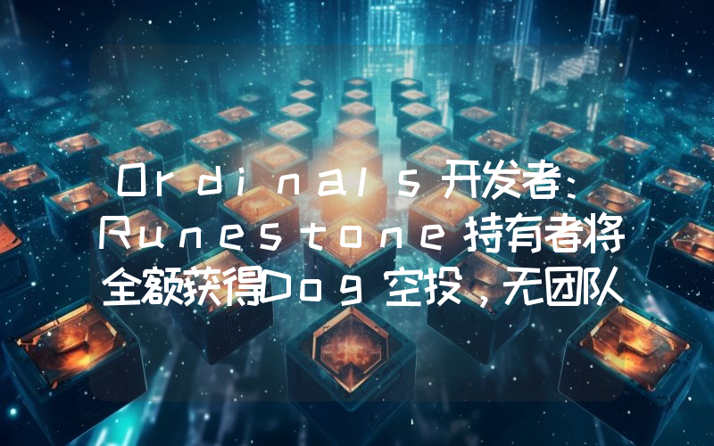Ordinals开发者:Runestone持有者将全额获得Dog空投,无团队分配或预售