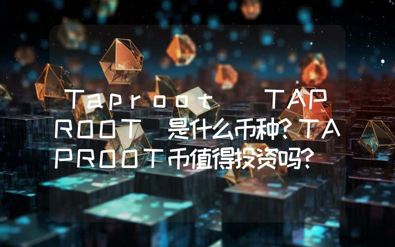 Taproot (TAPROOT)是什么币种？TAPROOT币值得投资吗？