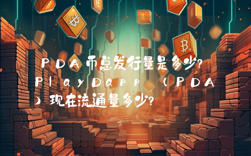 PDA币总发行量是多少？PlayDapp (PDA)现在流通量多少？