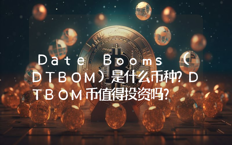 Date Booms (DTBOM)是什么币种？DTBOM币值得投资吗？