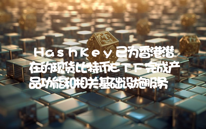 HashKey已为香港潜在的现货比特币ETF完成产品功能和相关基础设施服务