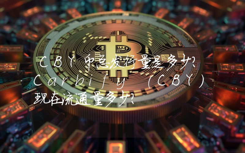 CBY币总发行量是多少？Carbify (CBY)现在流通量多少？