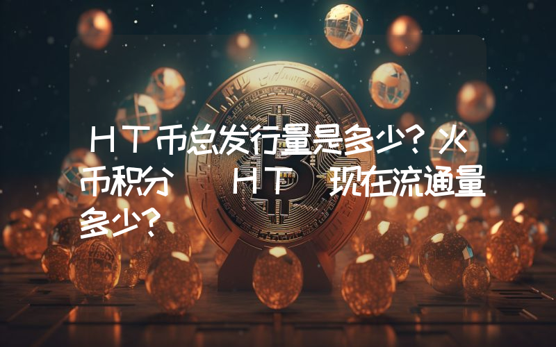 HT币总发行量是多少？火币积分 (HT)现在流通量多少？
