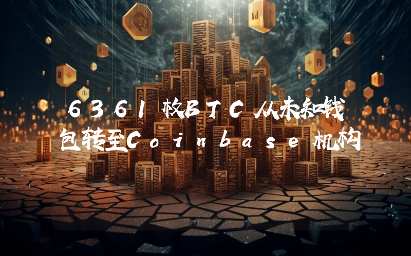 6361枚BTC从未知钱包转至Coinbase机构