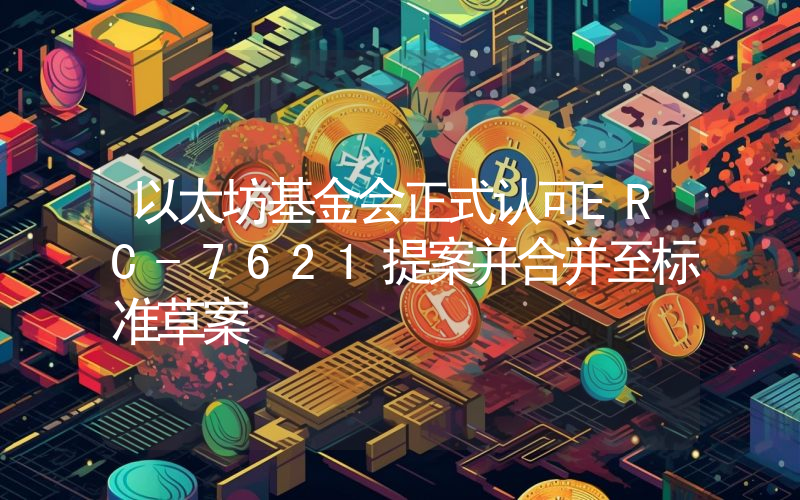 以太坊基金会正式认可ERC-7621提案并合并至标准草案