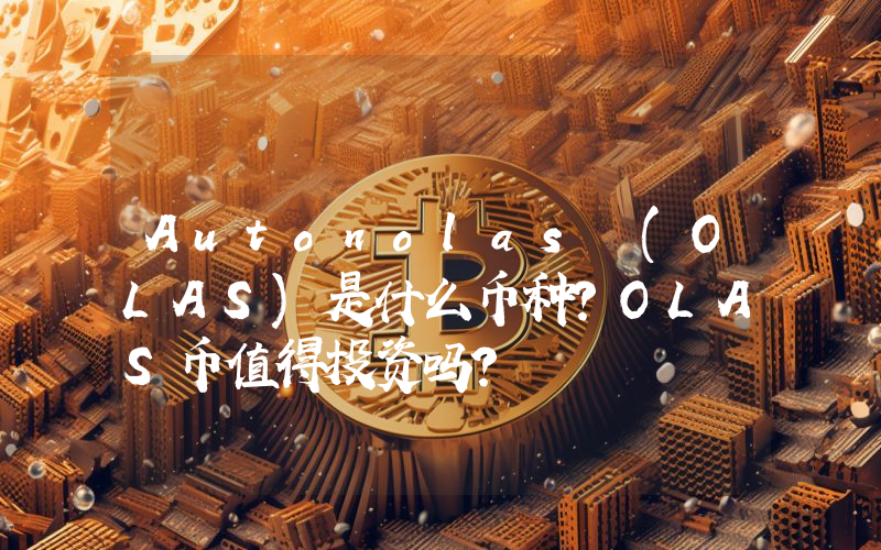 Autonolas (OLAS)是什么币种？OLAS币值得投资吗？