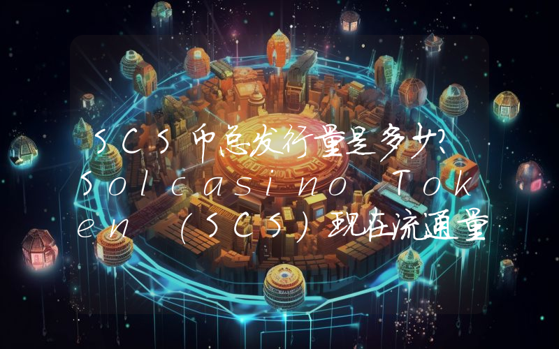 SCS币总发行量是多少？Solcasino Token (SCS)现在流通量多少？