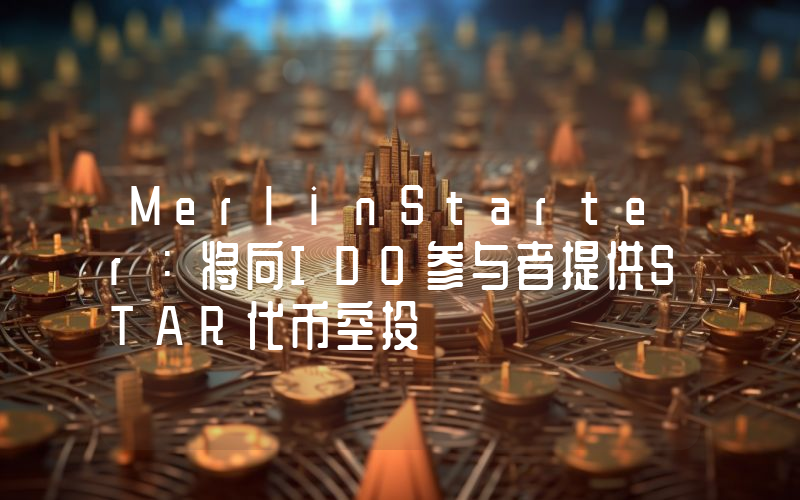 MerlinStarter:将向IDO参与者提供STAR代币空投