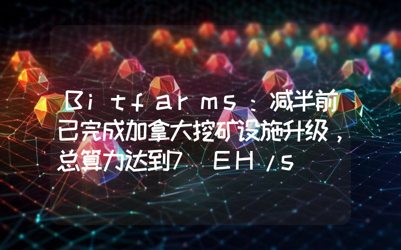 Bitfarms:减半前已完成加拿大挖矿设施升级,总算力达到7 EH/s