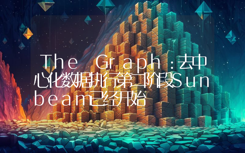 The Graph:去中心化数据执行第二阶段Sunbeam已经开始
