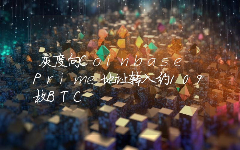 灰度向Coinbase Prime地址转入约109枚BTC