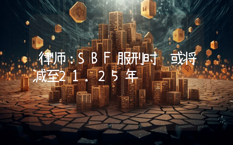 律师:SBF服刑时间或将减至21.25年