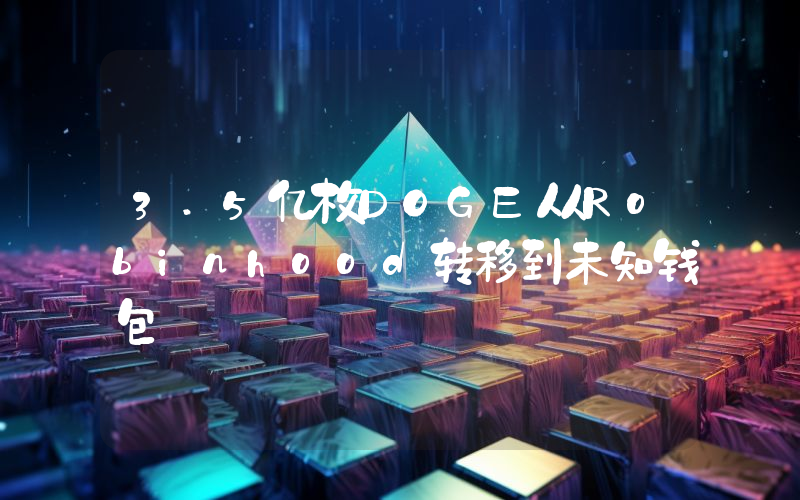 3.5亿枚DOGE从Robinhood转移到未知钱包