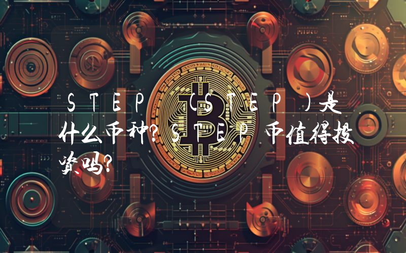 STEP (STEP)是什么币种？STEP币值得投资吗？