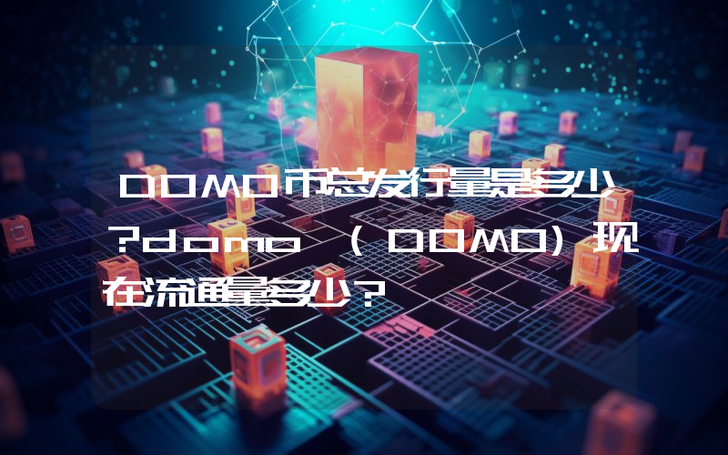 DOMO币总发行量是多少？domo (DOMO)现在流通量多少？