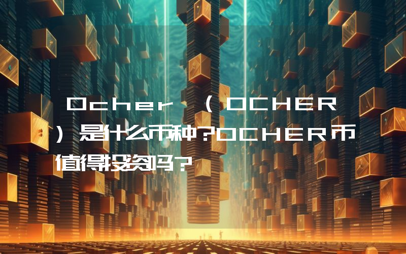 Ocher (OCHER)是什么币种？OCHER币值得投资吗？