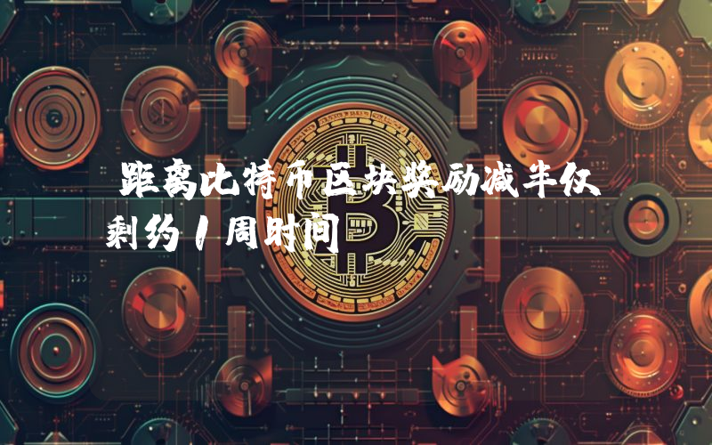 距离比特币区块奖励减半仅剩约1周时间
