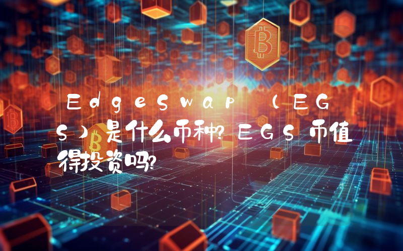 EdgeSwap (EGS)是什么币种？EGS币值得投资吗？