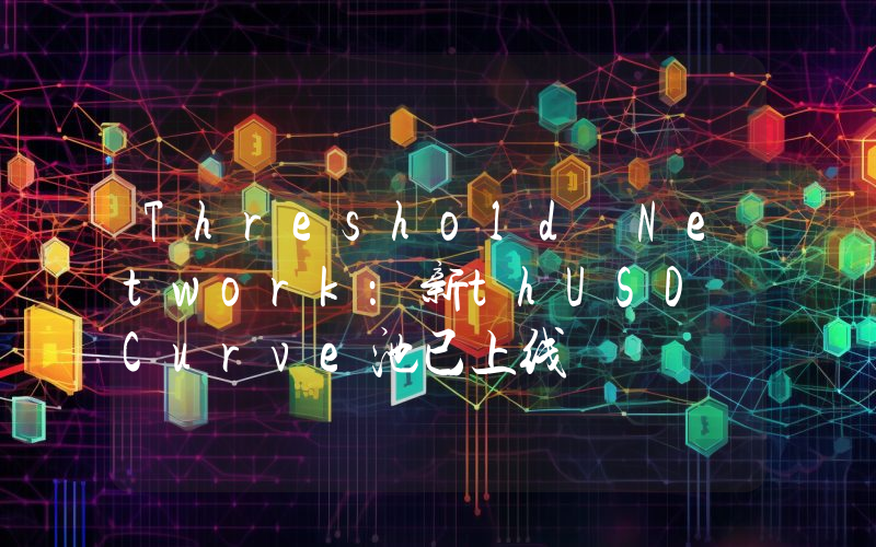 Threshold Network:新thUSD Curve池已上线