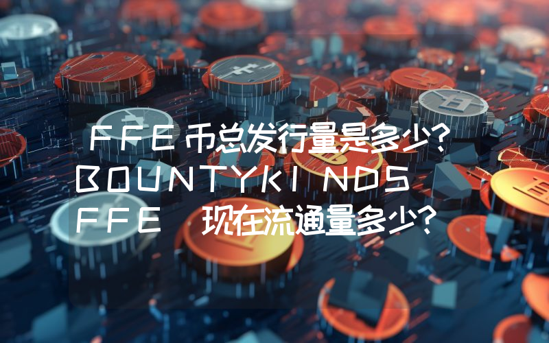 FFE币总发行量是多少？BOUNTYKINDS (FFE)现在流通量多少？