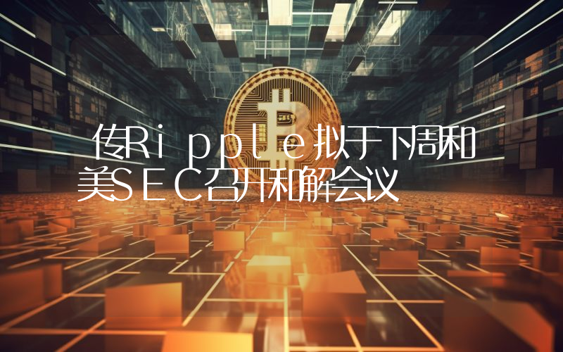 传Ripple拟于下周和美SEC召开和解会议