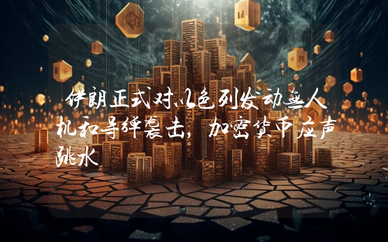 伊朗正式对以色列发动无人机和导弹袭击,加密货币应声跳水