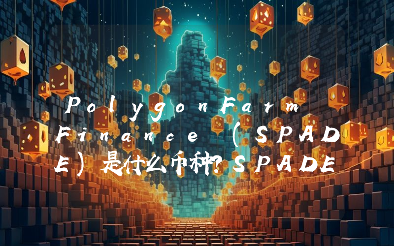 PolygonFarm Finance (SPADE)是什么币种？SPADE币值得投资吗？