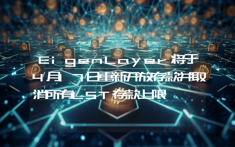 EigenLayer将于4月17日重新开放存款并取消所有LST存款上限
