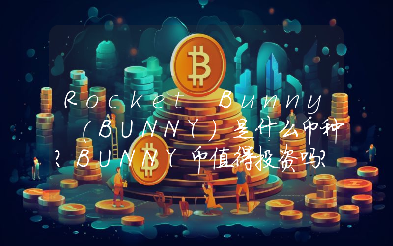 Rocket Bunny (BUNNY)是什么币种？BUNNY币值得投资吗？