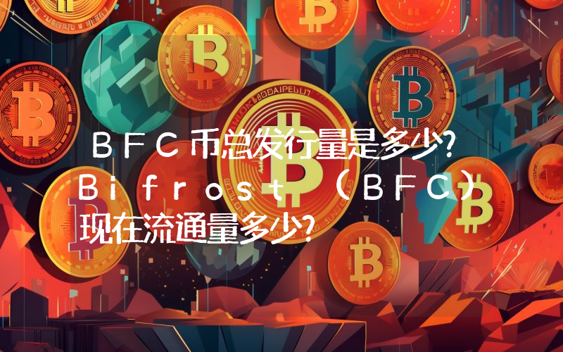 BFC币总发行量是多少？Bifrost (BFC)现在流通量多少？
