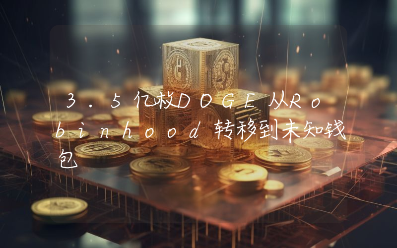 3.5亿枚DOGE从Robinhood转移到未知钱包