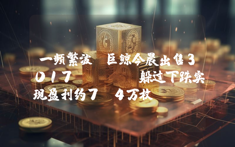 一频繁波段巨鲸今晨出售3017 ETH,躲过下跌实现盈利约7.4万枚USDT