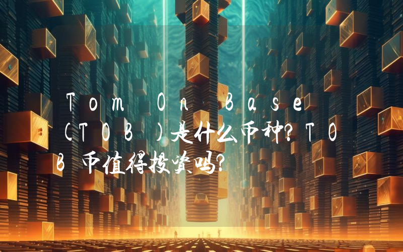 Tom On Base (TOB)是什么币种？TOB币值得投资吗？