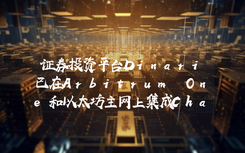 证券投资平台Dinari已在Arbitrum One和以太坊主网上集成Chainlink CCIP